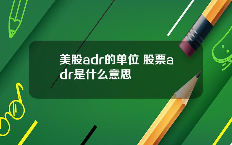 美股adr的单位 股票adr是什么意思